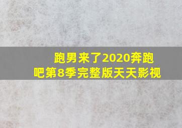 跑男来了2020奔跑吧第8季完整版天天影视