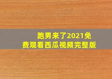 跑男来了2021免费观看西瓜视频完整版