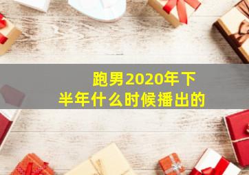 跑男2020年下半年什么时候播出的