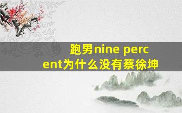 跑男nine percent为什么没有蔡徐坤