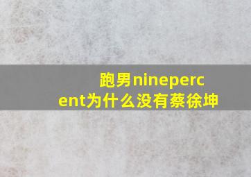 跑男ninepercent为什么没有蔡徐坤