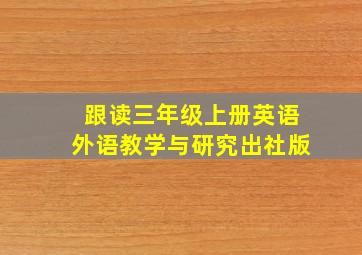 跟读三年级上册英语外语教学与研究出社版