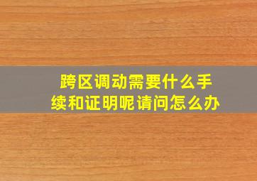 跨区调动需要什么手续和证明呢请问怎么办