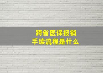 跨省医保报销手续流程是什么