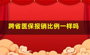 跨省医保报销比例一样吗