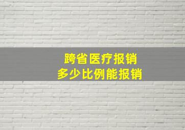 跨省医疗报销多少比例能报销