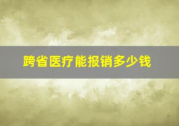 跨省医疗能报销多少钱