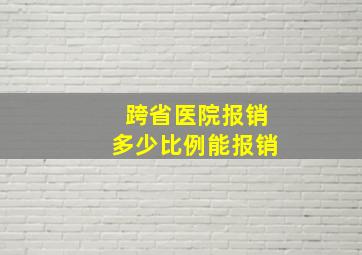 跨省医院报销多少比例能报销