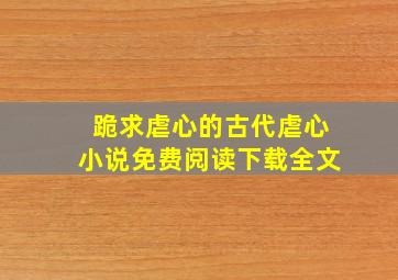 跪求虐心的古代虐心小说免费阅读下载全文