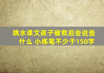 跳水课文孩子被救后会说些什么 小练笔不少于150字