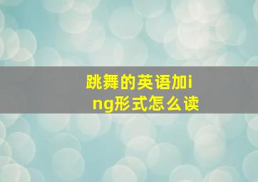 跳舞的英语加ing形式怎么读