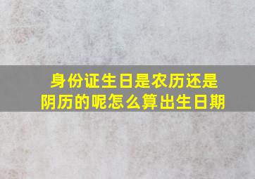 身份证生日是农历还是阴历的呢怎么算出生日期