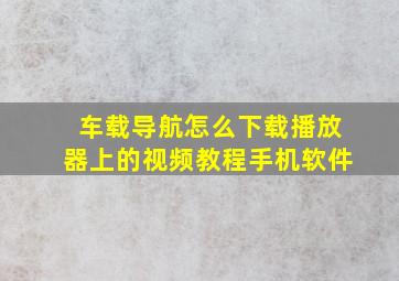 车载导航怎么下载播放器上的视频教程手机软件