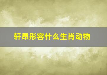 轩昂形容什么生肖动物