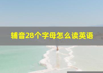 辅音28个字母怎么读英语