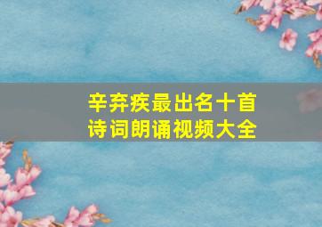 辛弃疾最出名十首诗词朗诵视频大全