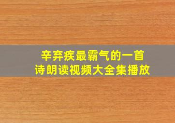 辛弃疾最霸气的一首诗朗读视频大全集播放