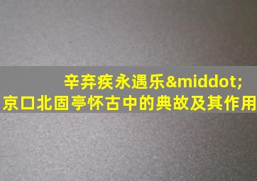 辛弃疾永遇乐·京口北固亭怀古中的典故及其作用