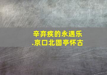 辛弃疾的永遇乐.京口北固亭怀古