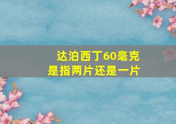 达泊西丁60毫克是指两片还是一片