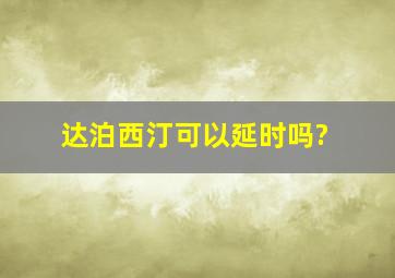 达泊西汀可以延时吗?