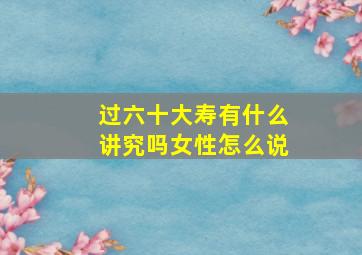 过六十大寿有什么讲究吗女性怎么说