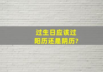 过生日应该过阳历还是阴历?