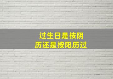 过生日是按阴历还是按阳历过