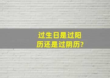 过生日是过阳历还是过阴历?