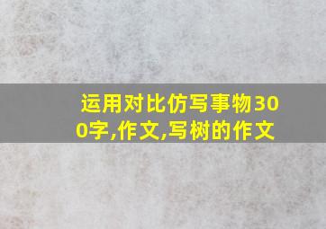 运用对比仿写事物300字,作文,写树的作文