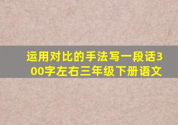 运用对比的手法写一段话300字左右三年级下册语文