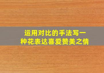 运用对比的手法写一种花表达喜爱赞美之情