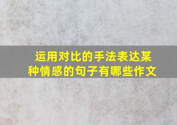 运用对比的手法表达某种情感的句子有哪些作文