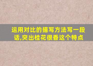 运用对比的描写方法写一段话,突出桂花很香这个特点