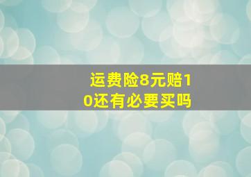 运费险8元赔10还有必要买吗