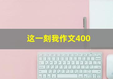 这一刻我作文400