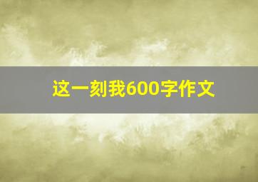 这一刻我600字作文