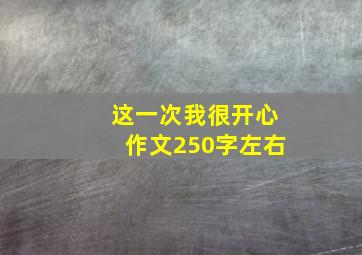 这一次我很开心作文250字左右