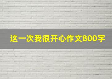 这一次我很开心作文800字