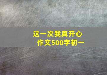 这一次我真开心作文500字初一