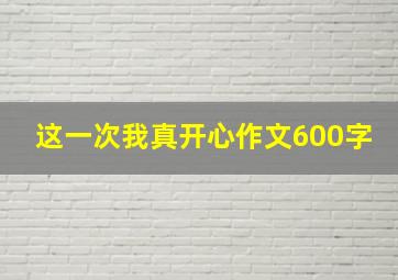 这一次我真开心作文600字