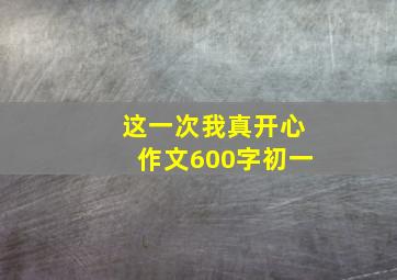 这一次我真开心作文600字初一