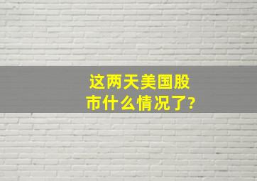 这两天美国股市什么情况了?