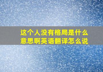 这个人没有格局是什么意思啊英语翻译怎么说