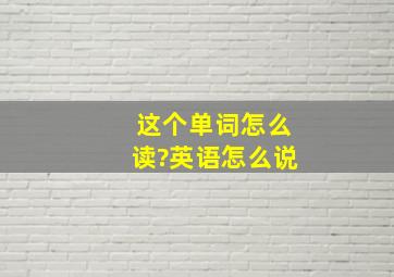 这个单词怎么读?英语怎么说