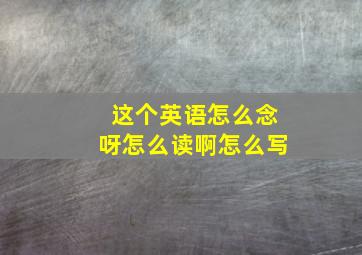 这个英语怎么念呀怎么读啊怎么写