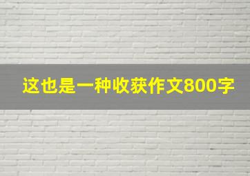 这也是一种收获作文800字