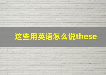 这些用英语怎么说these