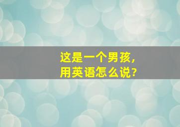 这是一个男孩,用英语怎么说?