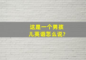 这是一个男孩儿英语怎么说?